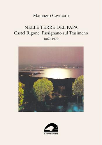 Nelle terre del papa. Castel Rigone Passignano sul Trasimeno. 1860-1970 - Maurizio Cavicchi - Libro Il Formichiere 2024, Ritorni. Anastatiche e facsimili | libraccio.click