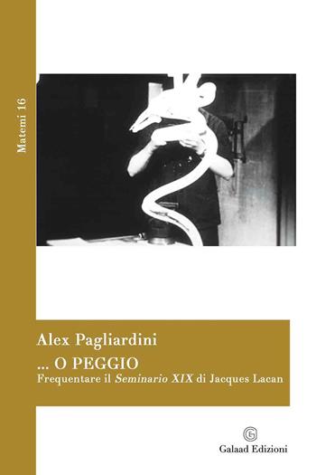 ... o peggio. Frequentare il Seminario XIX di Jacques Lacan - Alex Pagliardini - Libro Galaad Edizioni 2022, Matemi | libraccio.click