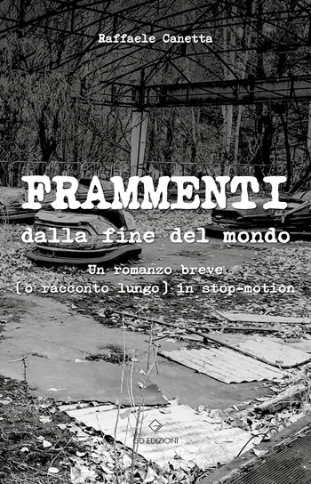 Frammenti dalla fine del mondo. Un romanzo breve (o racconto lungo) in stop-motion - Raffaele Canetta - Libro GD Edizioni 2022 | libraccio.click