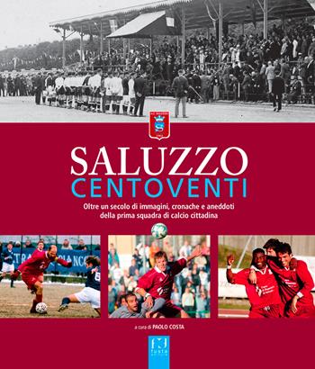 Saluzzo centoventi. Oltre un secolo di immagini, cronache e aneddoti della prima squadra di calcio cittadina - Paolo Costa - Libro Fusta Editore 2021 | libraccio.click