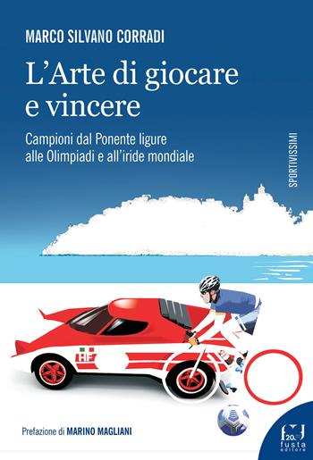 L'arte di giocare e vincere. Campioni dal Ponente ligure alle Olimpiadi e all'iride mondiale - Marco Silvano Corradi - Libro Fusta Editore 2022, Sportivissimi | libraccio.click