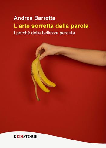 L’arte sorretta dalla parola. I perché della bellezza perduta - Andrea Barretta - Libro EdiStorie 2025 | libraccio.click
