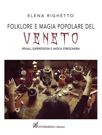 Folklore e magia popolare del Veneto. Rituali, superstizioni e antica stregoneria - Elena Righetto - Libro Intermedia Edizioni 2022 | libraccio.click