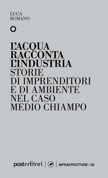 L'acqua racconta l'industria. Storie di imprenditori e di ambiente nel caso Medio Chiampo - Luca Romano - Libro Post Editori 2022 | libraccio.click