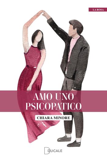 Amo uno psicopatico - Chiara Minore - Libro Ducale 2023, La rosa | libraccio.click
