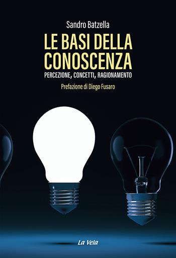 Le basi della conoscenza. Percezione, concetti, ragionamento - Sandro Batzella - Libro Edizioni La Vela (Viareggio) 2022, Schegge | libraccio.click
