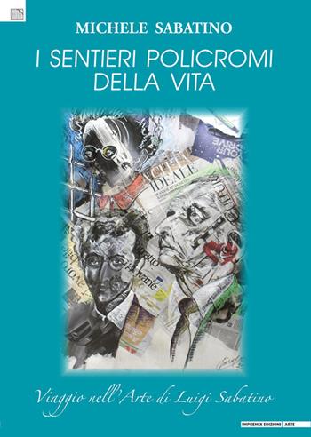 I sentieri policromi della vita. Viaggio nell'arte di Luigi Sabatino - Michele Sabatino - Libro Impremix Edizioni 2024, Arte | libraccio.click