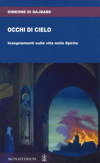 Occhi di cielo. Occhi di cielo. Insegnamenti sulla vita nello Spirito - Simeone Di Dajbabe - Libro Monasterium 2023 | libraccio.click