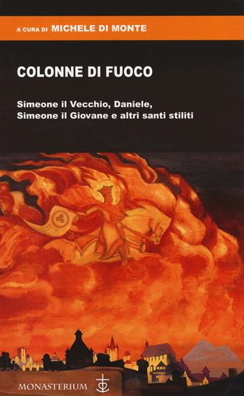 Colonne di fuoco. Simeone il Vecchio, Daniele, Simeone il Giovane e altri santi stiliti  - Libro Monasterium 2023 | libraccio.click