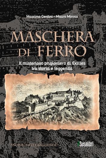 Maschera di ferro. Il misterioso prigioniero di Exilles tra storia e leggenda - Massimo Centini, Mauro Minola - Libro Susalibri 2024, Storie, miti e leggende | libraccio.click