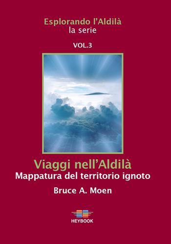 Viaggi nell'Aldilà. Mappatura del territorio ignoto. Esplorando l'Aldilà. Vol. 3 - Bruce A. Moen - Libro HeyBook 2022 | libraccio.click