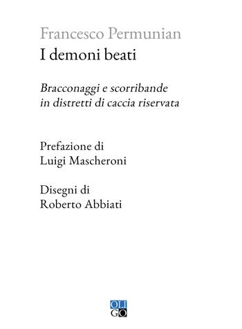 I demoni beati. Bracconaggi e scorribande in distretti di caccia riservata - Francesco Permunian - Libro Oligo 2024, Piccola Biblioteca Oligo | libraccio.click
