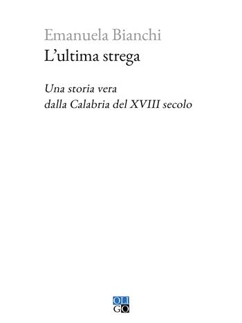 L'ultima strega. Una storia vera dalla Calabria del XVIII secolo - Emanuela Bianchi - Libro Oligo 2024, Piccola Biblioteca Oligo | libraccio.click