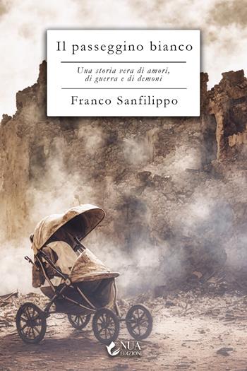 Il passeggino bianco. Una storia vera di amori, di guerra e di demoni - Franco Sanfilippo - Libro Nua 2025 | libraccio.click