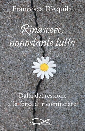 Rinascere, nonostante tutto. Dalla depressione alla forza di ricominciare. Nuova ediz. - Francesca D'Aquila - Libro Edizioni Vallescrivia 2025, Convergenze | libraccio.click
