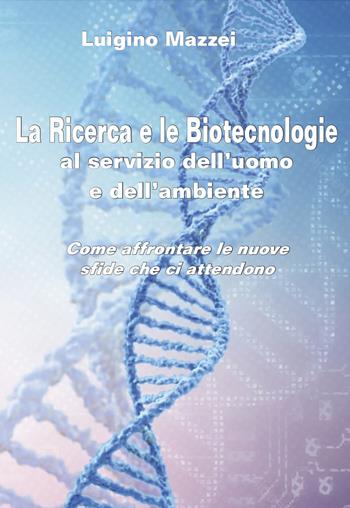 La ricerca e le biotecnologie al servizio dell'uomo e dell'ambiente. Come affrontare le nuove sfide che ci attendono - Luigino Mazzei - Libro Grafichéditore 2022, Calliope | libraccio.click