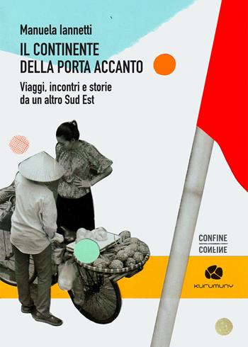 Il continente della porta accanto. Viaggi, incontri e storie da un altro Sud Est - Manuela Iannetti - Libro Kurumuny 2025, Confine | libraccio.click