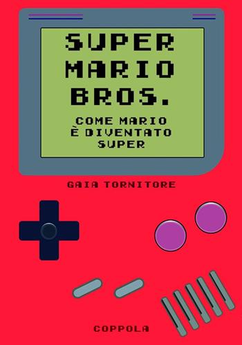 Super Mario Bros. Come Mario è diventato super - Gaia Tornitore - Libro Coppola Editore 2024, Bookboy | libraccio.click