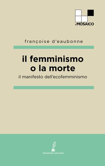 Il femminismo o la morte. Il manifesto dell'ecofemminismo - Françoise Eaubonne d' - Libro Prospero Editore 2022 | libraccio.click
