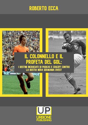 Il colonnello e il profeta del gol. I destini incrociati di Puskás e Cruijff contro la bestia nera Germania Ovest - Roberto Ecca - Libro Gianluca Iuorio Urbone Publishing 2024 | libraccio.click