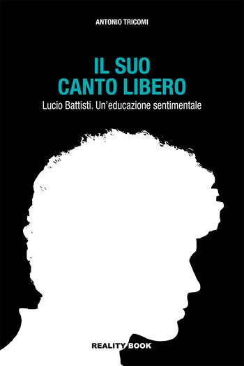 Il suo canto libero Lucio Battisti. Un'educazione sentimentale - Antonio Tricomi - Libro Reality Book 2023 | libraccio.click