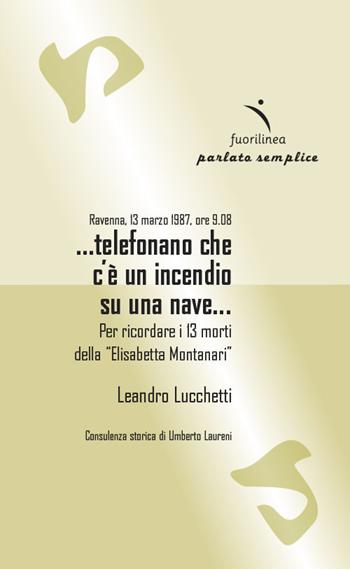 Ravenna, 13 marzo 1987, ore 9.08...telefonano che c'è un incendio su una nave... Per ricordare i 13 morti della "Elisabetta Montanari" - Leandro Lucchetti - Libro Fuorilinea 2022, Parlato semplice | libraccio.click