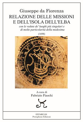 Una relazione delle missioni e dell'isola dell'Elba. Con le vedute de' luoghi più singolari e di molte particolarità della medesima - Giuseppe Da Fiorenza - Libro Persephone 2023, Extabulis | libraccio.click