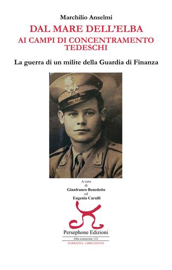 Dal mare dell'Elba ai campi di concentramento tedeschi. La guerra di un milite della Guardia di finanza - Marchilio Anselmi - Libro Persephone 2025, Elba sconosciuta. Narrativa | libraccio.click