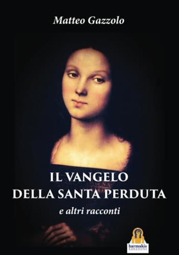 Il Vangelo della Santa Perduta e altri racconti - Matteo Gazzolo - Libro Harmakis 2024 | libraccio.click