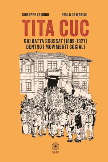 Tita Cuc. Gio Batta Scussat (1889-1927) dentro i movimenti sociali - Giuseppe Zambon - Libro Alba Edizioni 2025 | libraccio.click