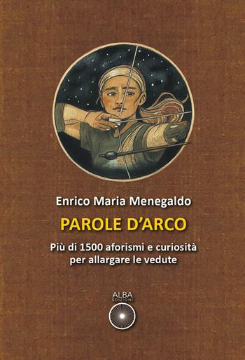 Parole d'arco. Più di 1500 aforismi e curiosità per allargare le vedute - Enrico Maria Menegaldo - Libro Alba Edizioni 2026 | libraccio.click