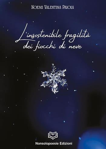 L'insostenibile fragilità dei fiocchi di neve - Noemi Valentina Paiola - Libro Nonsolopoesie Edizioni 2022 | libraccio.click