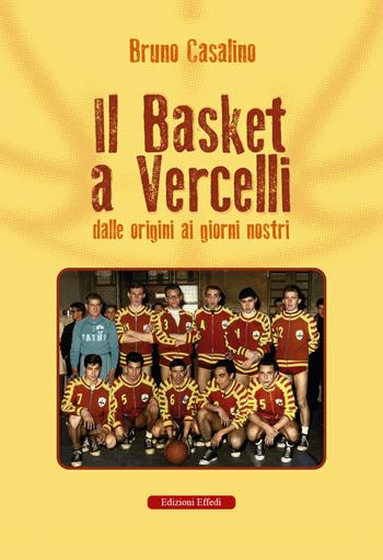 Il basket a Vercelli. Dalle origini ai giorni nostri - Bruno Casalino - Libro Edizioni Effedì 2024 | libraccio.click