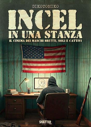 Incel in una stanza. Il cinema dei maschi brutti, soli e cattivi - Dikotomiko - Libro Shatter 2025, Cinema | libraccio.click