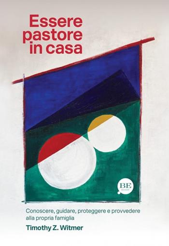Essere pastore in casa. Conoscere, guidare, proteggere e provvedere alla propria famiglia - Timothy Z. Witmer - Libro BE Edizioni 2024, Vita nuova in famiglia | libraccio.click