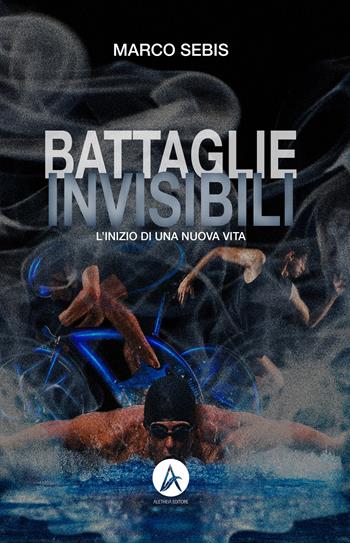 Battaglie invisibili. L'inizio di una nuova vita - Marco Sebis - Libro Aletheia Editore 2023, Vite narrate | libraccio.click
