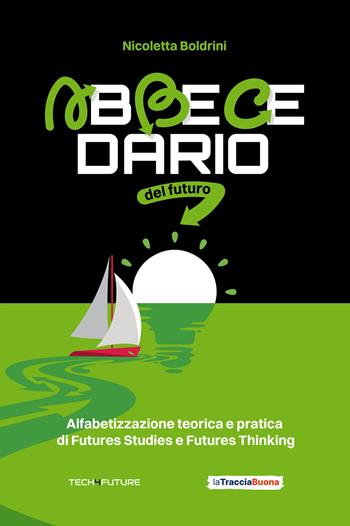 Abbecedario del futuro. Alfabetizzazione teorica e pratica di Futures Studies e Futures Thinking - Nicoletta Boldrini - Libro La Traccia Buona 2024 | libraccio.click
