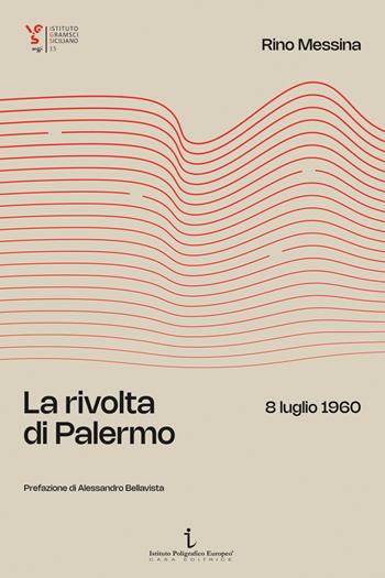 La rivolta di Palermo. 8 luglio 1960 - Rino Messina - Libro Istituto Poligrafico Europeo 2024, Istituto Gramsci Siciliano. Saggi | libraccio.click