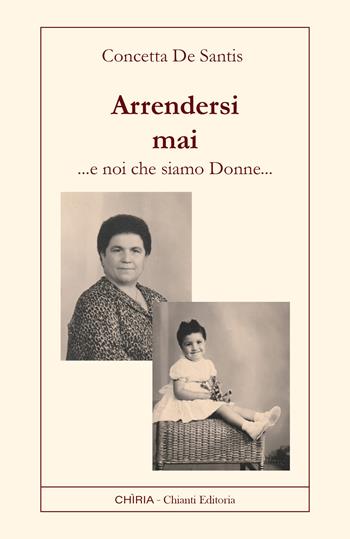 Arrendersi mai. Noi che siamo donne - Concetta De Santis - Libro Chiria Chianti Editoria di Ciappi Andrea 2025 | libraccio.click