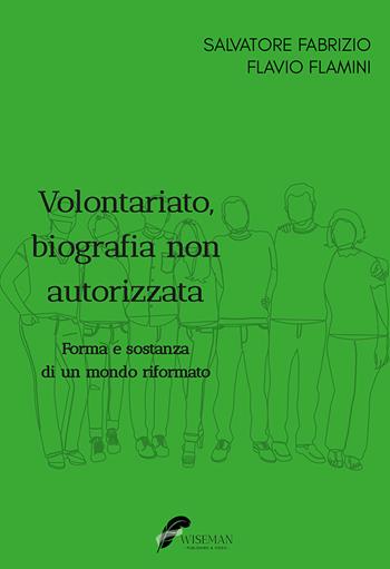 Volontariato, biografia non autorizzata. Forma e sostanza di un mondo riformato - Salvatore Fabrizio, Flavio Flamini - Libro Wiseman 2023 | libraccio.click