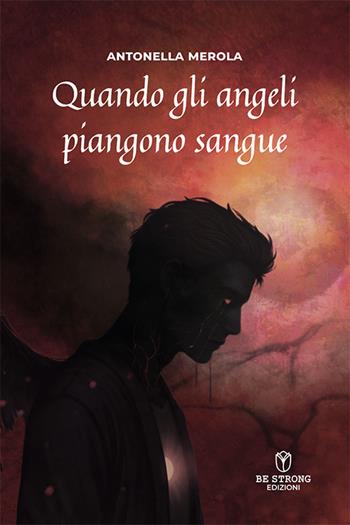 Quando gli angeli piangono sangue. L’ascesa di Angèlus Dwarven - Antonella Merola - Libro Be Strong 2025, Be Fantasy | libraccio.click
