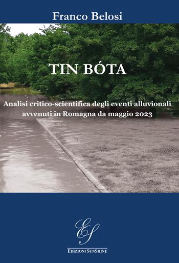 Tin bóta. Analisi critico-scientifica degli eventi alluvionali avvenuti in Romagna da maggio 2023. Ediz. illustrata - Franco Belosi - Libro Edizioni SunShine 2025 | libraccio.click