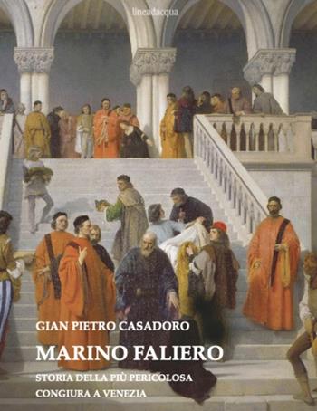 Marino Faliero. Storia della più pericolosa congiura a Venezia - Gian Pietro Casadoro - Libro Lineadacqua 2024 | libraccio.click