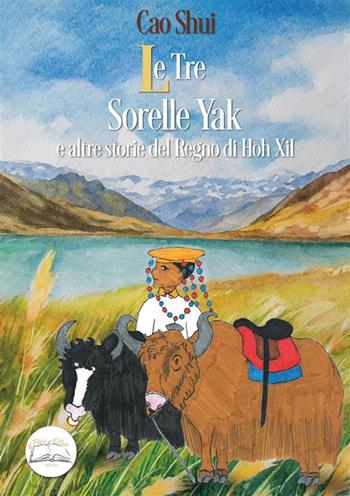 Le tre sorelle Yak e altre storie del regno di Hoh Xil. Ediz. illustrata - Cao Shui - Libro Fiori d'Asia Editrice 2024 | libraccio.click