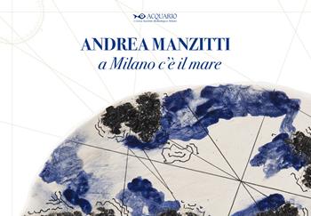 Andrea Manzitti. A Milano c’è il mare. Catalogo della mostra (Milano, 30 gennaio-3 marzo 2024). Ediz. italiana e inglese  - Libro Poliartes Edizioni 2024 | libraccio.click