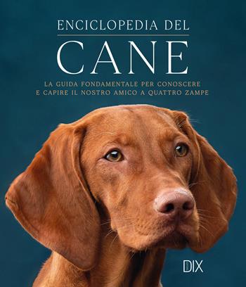 Enciclopedia del cane. La guida fondamentale per conoscere e capire il nostro amico a quattro zampe  - Libro Dix 2025 | libraccio.click