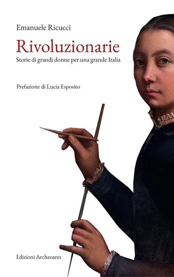 Rivoluzionarie. Storie di grandi donne per una grande Italia - Emanuele Ricucci - Libro Archeoares 2025 | libraccio.click