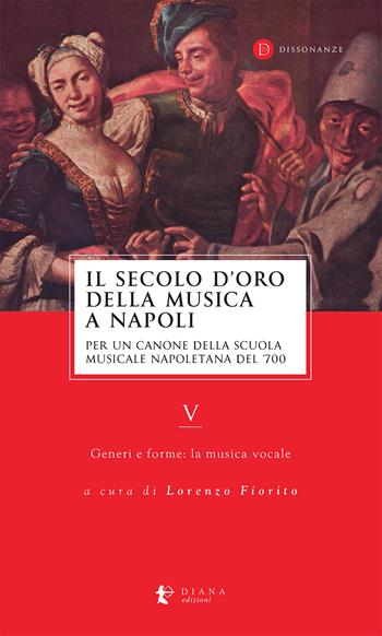 Il secolo d’oro della musica a Napoli. Per un canone della Scuola musicale napoletana del '700. Vol. 5: Generi e forme: la musica vocale  - Libro Diana edizioni 2024, Dissonanze | libraccio.click