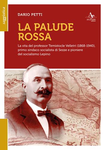 La palude rossa. La vita del professor Temistocle Velletri (1868-1940), primo sindaco socialista di Sezze e pioniere del socialismo lepino - Dario Petti - Libro Atlantide Editore 2026 | libraccio.click