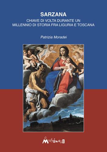 Sarzana. Chiave di volta durante un millennio di storia fra Liguria e Toscana. Ediz. illustrata - Patrizia Moradei - Libro Ass. Multimage 2025, Fuori collana | libraccio.click